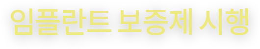 임플란트 보증제 시행 [대상] 시술 후 연 2회 정기점검을 받으시는 분 한정